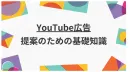【広告代理店向け】YouTube広告提案のための基礎知識