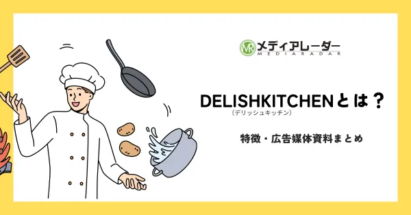 DELISH KITCHEN（デリッシュキッチン）の特徴、広告媒体資料まとめ