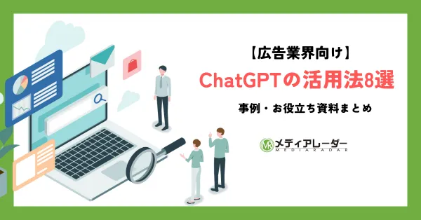 ChatGPTの広告業界での活用方8選！事例や役に立つ資料まとめ