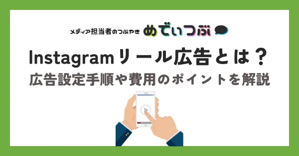 【5分でわかる！】Instagramリール広告とは？広告設定手順や費用のポイントを解説