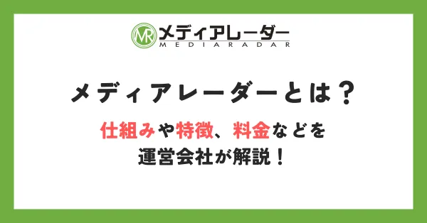 メディアレーダーとは？仕組みや特徴、料金などを運営会社が解説！