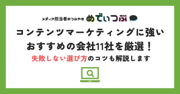 コンテンツマーケティングに強いおすすめの会社11社を厳選！失敗しない選び方のコツも解説します