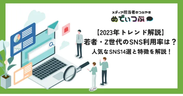 【2023年トレンド解説】若者・Z世代のSNS利用率は？人気なSNS14選と特徴を解説！