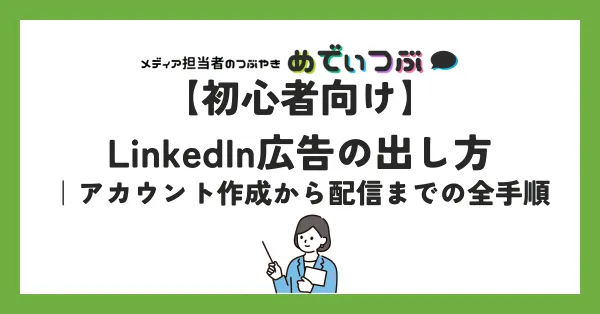 【初心者向け】LinkedIn広告の出し方｜アカウント作成から配信までの全手順
