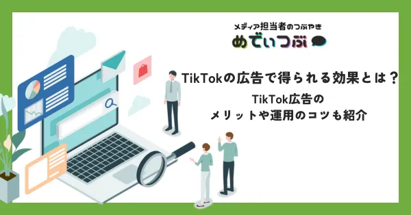 TikTokの広告で得られる効果とは？TikTok広告のメリットや運用のコツも紹介