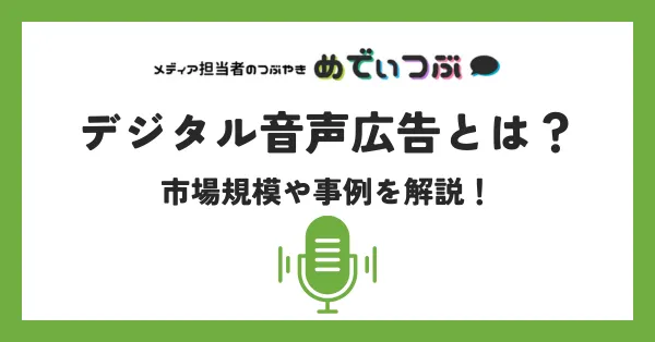デジタル音声広告とは？市場規模や事例を解説！