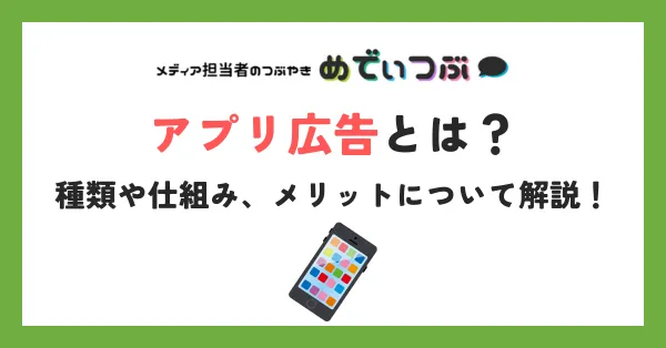 アプリ広告とは？種類や仕組み、メリットについて解説！