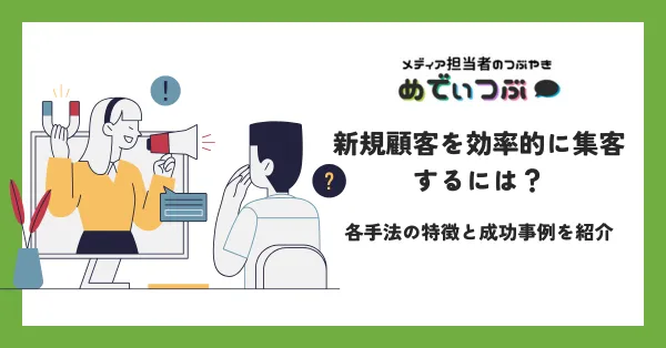 新規顧客を効率的に集客するには？各手法の特徴と成功事例を紹介
