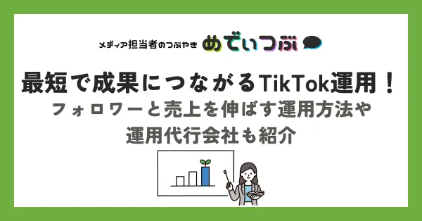 最短で成果につながるTikTok運用！フォロワーと売上を伸ばす運用方法や運用代行会社も紹介