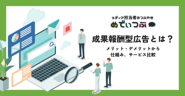 成果報酬型広告とは？メリット・デメリットから仕組み、サービス比較