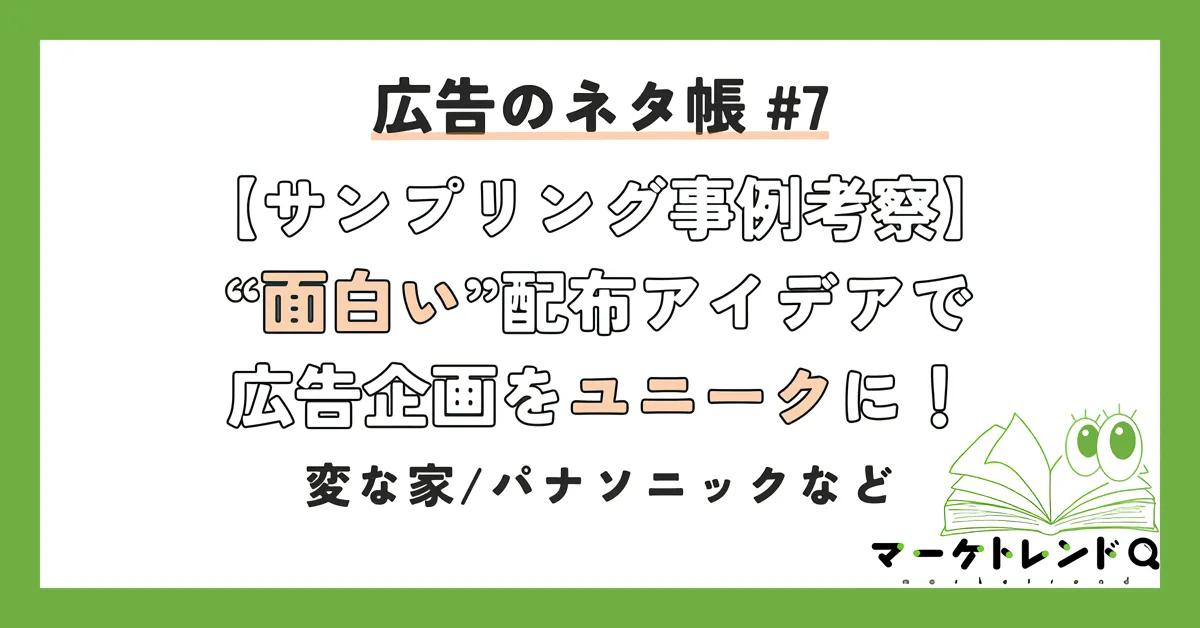 【サンプリング事例考察】 ”面白い”配布アイデアで広告企画をユニークに！――変な家/パナソニックなど
