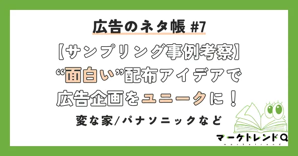 【サンプリング事例考察】 “面白い”配布アイデアで広告企画をユニークに！――変な家/パナソニックなど