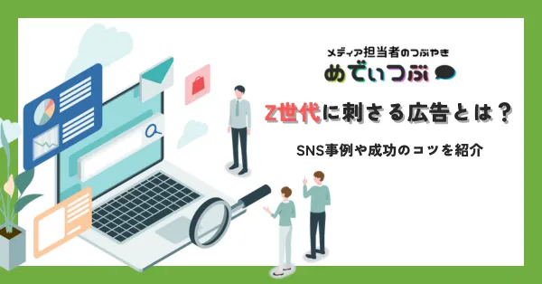 Z世代に刺さる広告とは？SNS事例や成功のコツを紹介