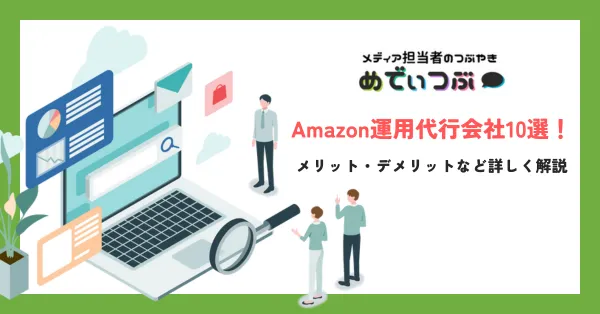 Amazon運用代行会社10選！メリット・デメリットなど詳しく解説