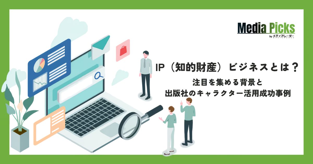 IP(知的財産)ビジネスとは?注目を集める背景と出版社のキャラクター活用成功事例