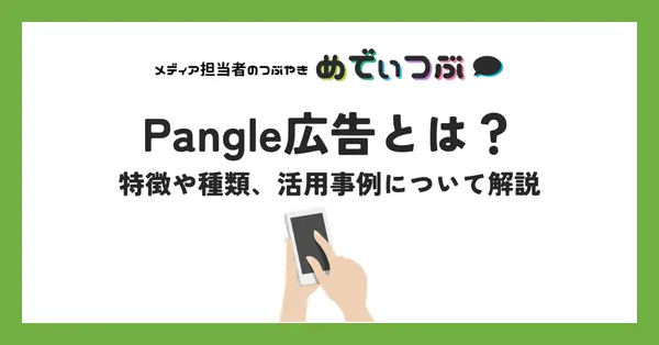 Pangle広告とは？特徴や種類、活用事例について解説