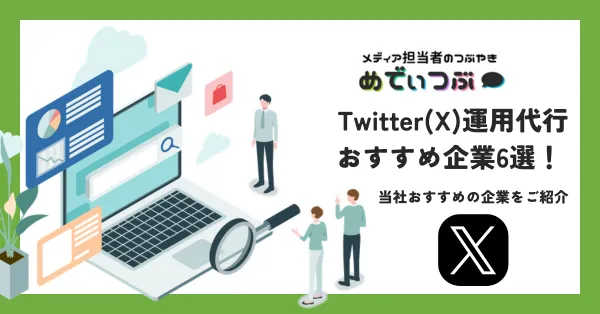 Twitter(X)運用代行おすすめ企業6選！当社おすすめの企業をご紹介！