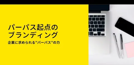 パーパス起点のブランディング～企業に求められる“パーパス”の力～今、なぜパーパスやMVVという言葉で注目されているのか？