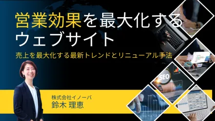 営業効果を最大化するウェブサイト ～売上を最大化する最新トレンドとリニューアル手法～