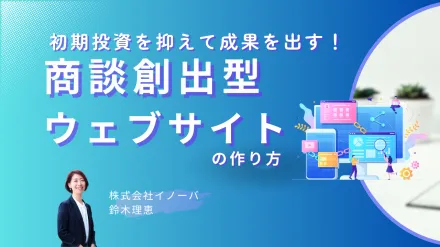 初期投資を抑えて成果を出す！ 商談創出型ウェブサイトの作り方