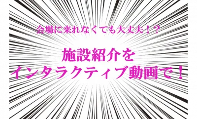 【会場に来れなくても大丈夫！?】施設紹介をインタラクティブ動画で！の媒体資料