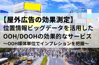 【屋外広告の効果測定】位置情報ビッグデータを活用したOOH/DOOHのサービス