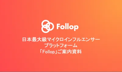 「Follop」 日本最大級のマイクロインフルエンサー
プラットフォーム