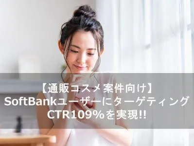 【代理店用：通販コスメ】SoftBankユーザーターゲティングでCTR109%