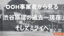 OOH専業者からみる「渋谷原宿の過去～現在」そしてミライへ