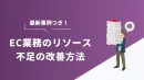 【EC業務の効率化】リソース不足を改善するポイント