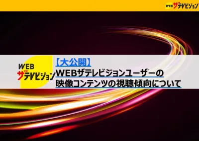 【大公開】 WEBザテレビジョンユーザーの 映像コンテンツの視聴傾向について