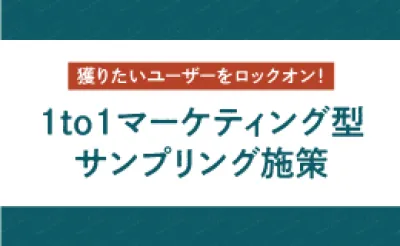 獲りたいユーザーをロックオン! 1to1マーケティング型サンプリング施策