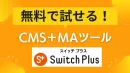 【まずは無料で】CMS・MAがまるっと簡単に活用できる『Switch Plus』
