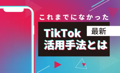 【最新】これまでなかった TikTok活用手法とは