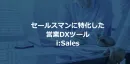 セールスマンに特化した営業DXツール「i:Sales」