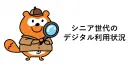 【トレンド調査】アクティブシニアはデジタルも強い！最新シニアマーケティング