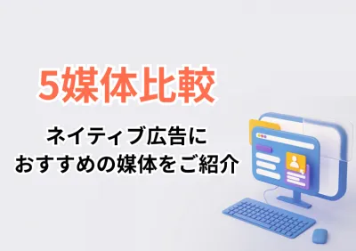 担当者必見！【5媒体比較】 ネイティブ広告におすすめの媒体をご紹介 ※代理店NG