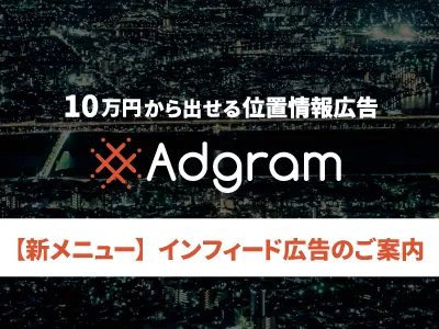 【新メニュー提供開始】インフィード広告【ジオターゲティング広告「Adgram」】