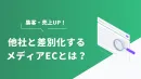 他社と差別化を図るメディアECについて解説します