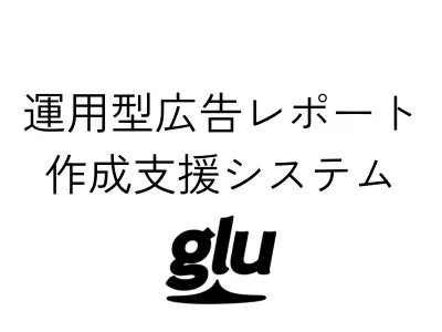 【数千時間の工数削減実績】運用型広告レポート作成支援システム「glu(グルー)」