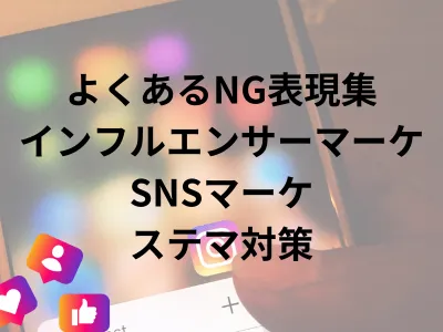 よくあるNG表現集ーインフルエンサーマーケティング・SNSマーケ・ステマ対策ー