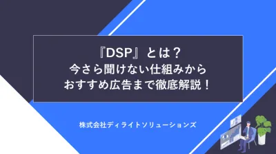 『DSP』とは？今さら聞けない仕組みからおすすめ広告まで徹底解説！