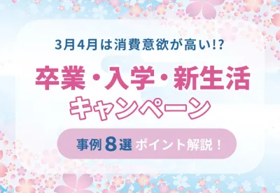 【3月4月は消費意欲が高い!?】卒業&入学&新生活キャンペーン事例集