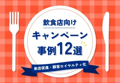 【来店促進＆顧客ロイヤルティ化】飲食店キャンペーン事例集