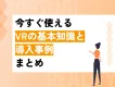 【採用・広報・教育に効く！】今すぐ使えるVRの基本知識と導入事例まとめ
