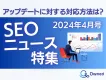 SEO最新ニュース特集【2024年4月号】