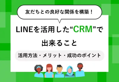 友だちとの良好な関係を構築！LINEを活用した顧客関係管理（CRM）で出来ること