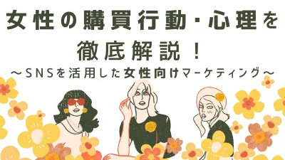 女性の購買行動・心理を徹底解説！～SNSを活用した女性向けマーケティング～