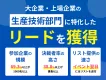 【BtoB向け・大企業の生産技術部門決裁者のリード大量】オンラインイベント施策