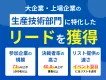 【BtoB向け・大企業の生産技術部門決裁者のリード大量】オンラインイベント施策